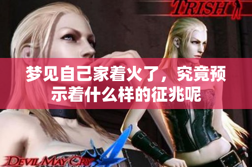 梦见自己家着火了，究竟预示着什么样的征兆呢