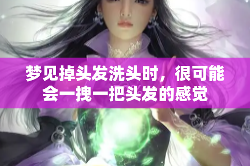 梦见掉头发洗头时，很可能会一拽一把头发的感觉