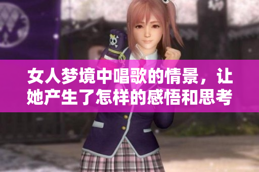 女人梦境中唱歌的情景，让她产生了怎样的感悟和思考呢