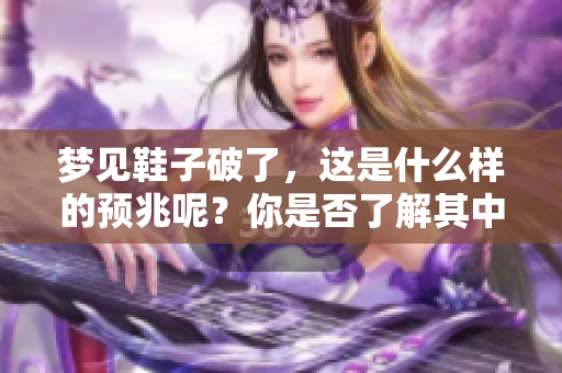 梦见鞋子破了，这是什么样的预兆呢？你是否了解其中的含义？