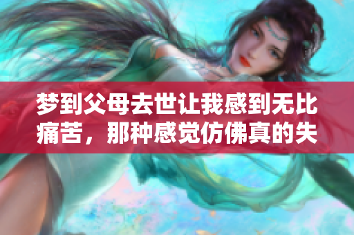 梦到父母去世让我感到无比痛苦，那种感觉仿佛真的失去了他们