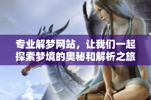 专业解梦网站，让我们一起探索梦境的奥秘和解析之旅