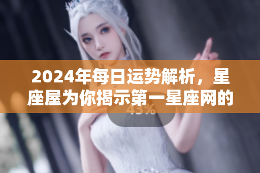 2024年每日运势解析，星座屋为你揭示第一星座网的运势秘诀
