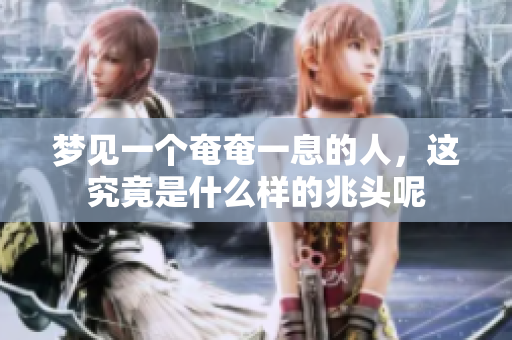 梦见一个奄奄一息的人，这究竟是什么样的兆头呢