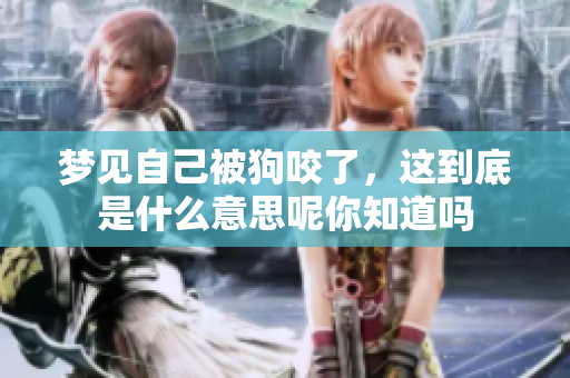 梦见自己被狗咬了，这到底是什么意思呢你知道吗