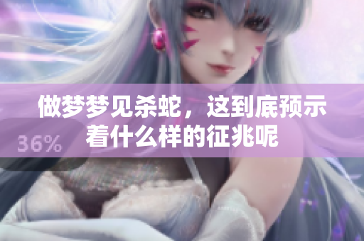 做梦梦见杀蛇，这到底预示着什么样的征兆呢
