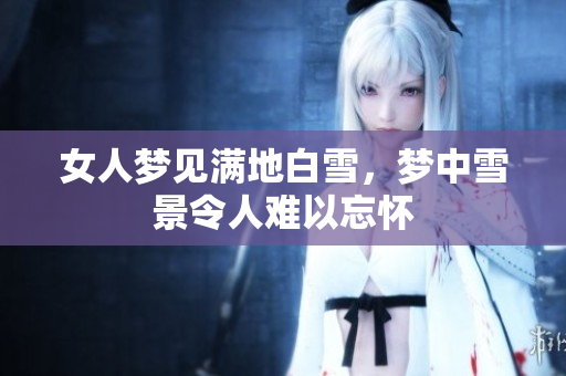 女人梦见满地白雪，梦中雪景令人难以忘怀