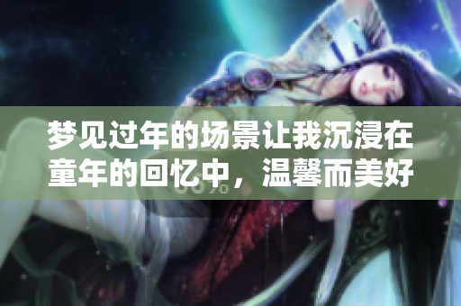 梦见过年的场景让我沉浸在童年的回忆中，温馨而美好如梦。