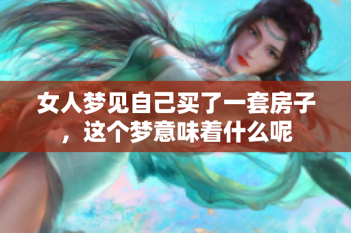 女人梦见自己买了一套房子，这个梦意味着什么呢