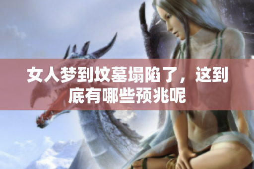 女人梦到坟墓塌陷了，这到底有哪些预兆呢