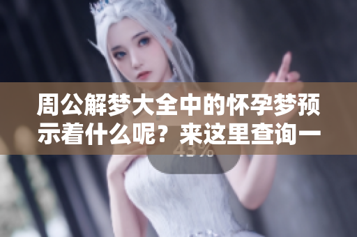 周公解梦大全中的怀孕梦预示着什么呢？来这里查询一下吧！