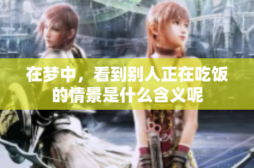 在梦中，看到别人正在吃饭的情景是什么含义呢