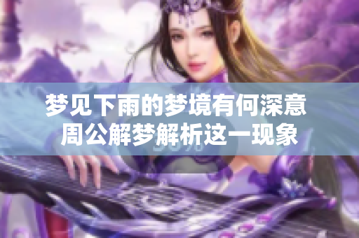 梦见下雨的梦境有何深意 周公解梦解析这一现象