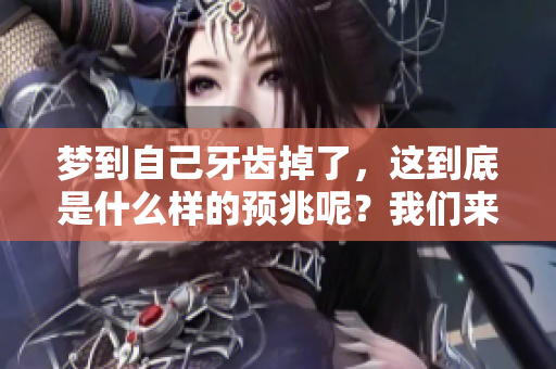 梦到自己牙齿掉了，这到底是什么样的预兆呢？我们来一起探讨一下。