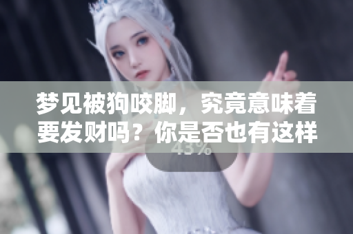 梦见被狗咬脚，究竟意味着要发财吗？你是否也有这样的梦境呢？