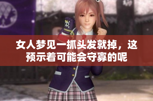 女人梦见一抓头发就掉，这预示着可能会守寡的呢