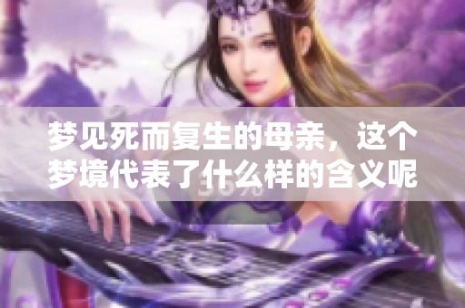 梦见死而复生的母亲，这个梦境代表了什么样的含义呢