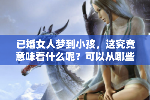 已婚女人梦到小孩，这究竟意味着什么呢？可以从哪些角度来解读呢？