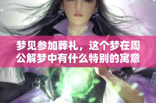 梦见参加葬礼，这个梦在周公解梦中有什么特别的寓意呢