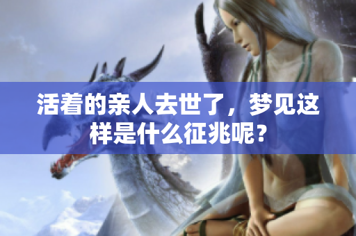 活着的亲人去世了，梦见这样是什么征兆呢？