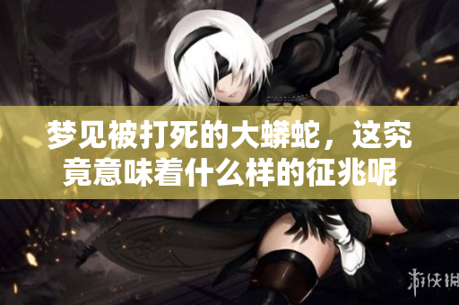 梦见被打死的大蟒蛇，这究竟意味着什么样的征兆呢