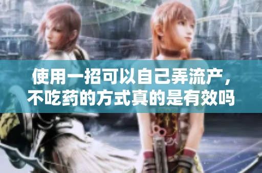 使用一招可以自己弄流产，不吃药的方式真的是有效吗