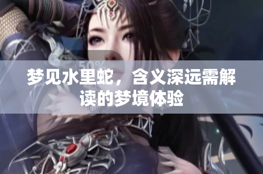 梦见水里蛇，含义深远需解读的梦境体验