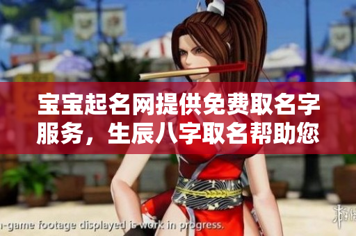 宝宝起名网提供免费取名字服务，生辰八字取名帮助您解析命理。