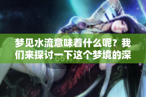 梦见水流意味着什么呢？我们来探讨一下这个梦境的深层含义。