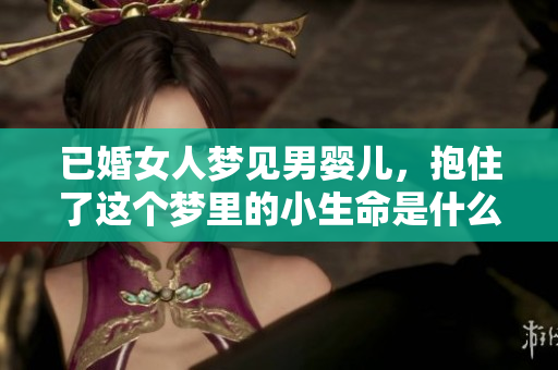 已婚女人梦见男婴儿，抱住了这个梦里的小生命是什么寓意呢