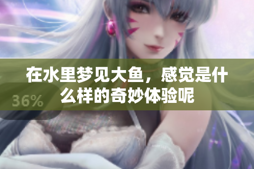 在水里梦见大鱼，感觉是什么样的奇妙体验呢