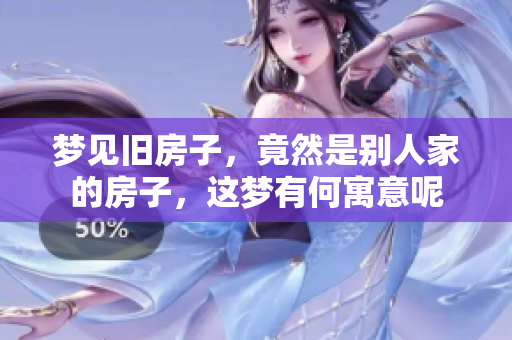 梦见旧房子，竟然是别人家的房子，这梦有何寓意呢
