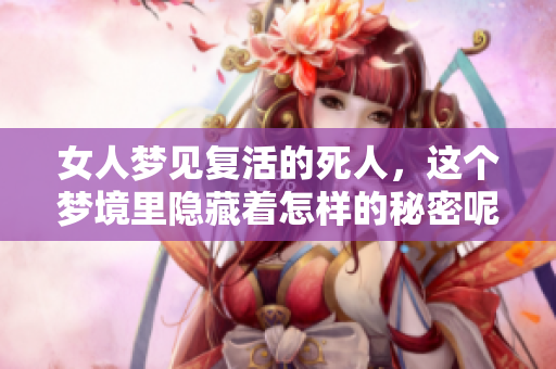 女人梦见复活的死人，这个梦境里隐藏着怎样的秘密呢