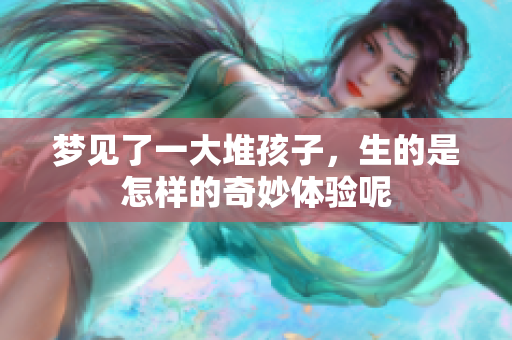 梦见了一大堆孩子，生的是怎样的奇妙体验呢