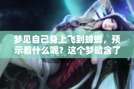 梦见自己身上飞到蟑螂，预示着什么呢？这个梦暗含了哪些深意？