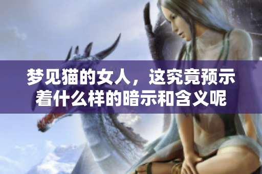 梦见猫的女人，这究竟预示着什么样的暗示和含义呢