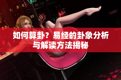 如何算卦？易经的卦象分析与解读方法揭秘