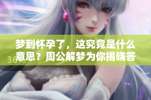 梦到怀孕了，这究竟是什么意思？周公解梦为你揭晓答案！