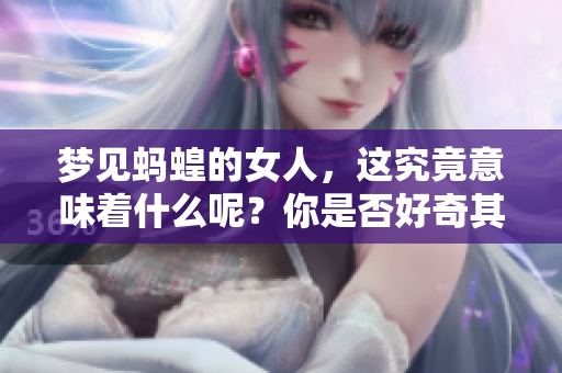 梦见蚂蝗的女人，这究竟意味着什么呢？你是否好奇其中的深意？