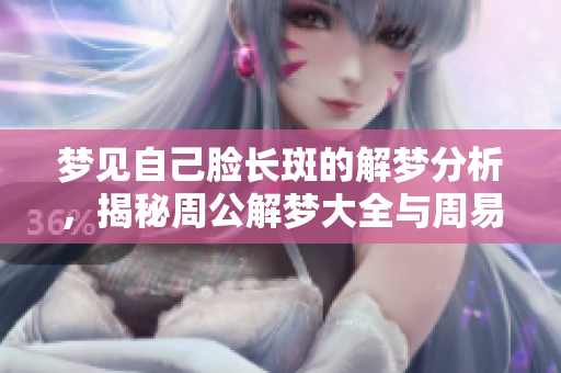梦见自己脸长斑的解梦分析，揭秘周公解梦大全与周易解梦的方法