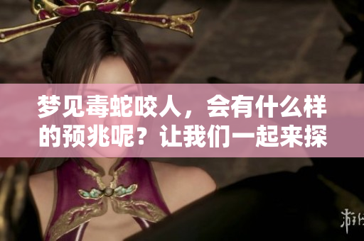 梦见毒蛇咬人，会有什么样的预兆呢？让我们一起来探索一下吧。