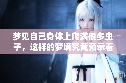 梦见自己身体上爬满很多虫子，这样的梦境究竟预示着什么呢