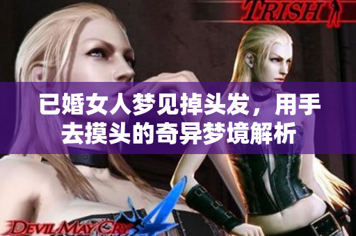 已婚女人梦见掉头发，用手去摸头的奇异梦境解析