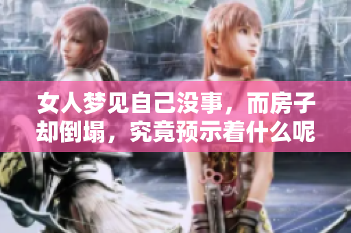 女人梦见自己没事，而房子却倒塌，究竟预示着什么呢