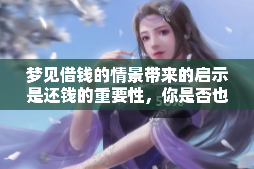梦见借钱的情景带来的启示是还钱的重要性，你是否也有这样的梦？