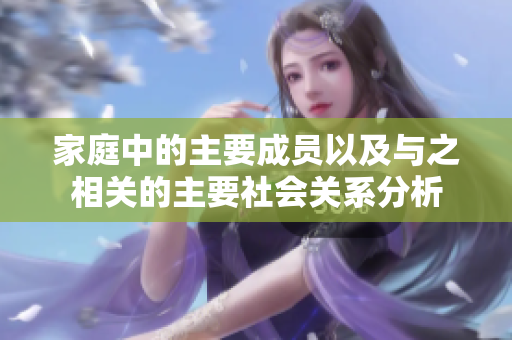 家庭中的主要成员以及与之相关的主要社会关系分析