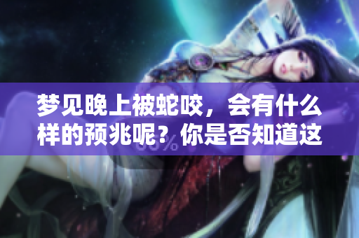 梦见晚上被蛇咬，会有什么样的预兆呢？你是否知道这个梦的含义是什么呢？