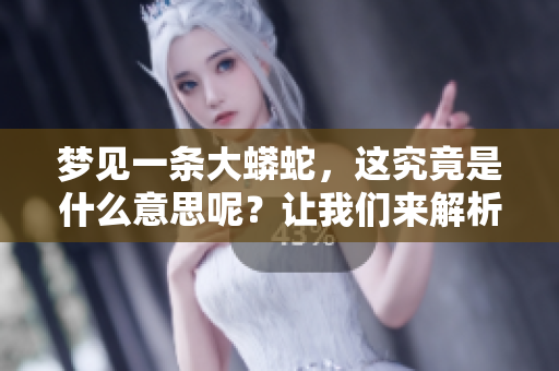 梦见一条大蟒蛇，这究竟是什么意思呢？让我们来解析一下。