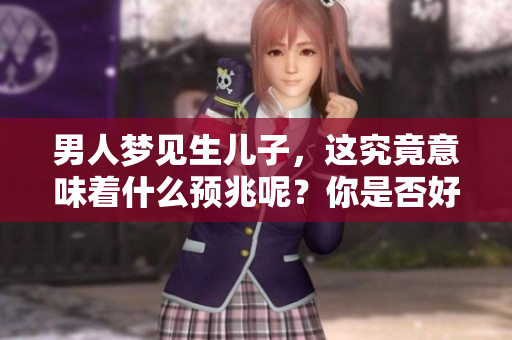 男人梦见生儿子，这究竟意味着什么预兆呢？你是否好奇他梦中的含义呢？