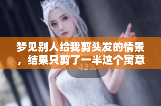 梦见别人给我剪头发的情景，结果只剪了一半这个寓意是什么呢